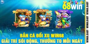 Bắn Cá Đổi Xu Win68 Giải Trí Sôi Động, Thưởng To Mỗi Ngày