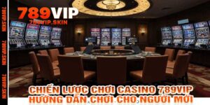 Chiến Lược Chơi Casino 789vip - Hướng Dẫn Chơi Cho Người Mới